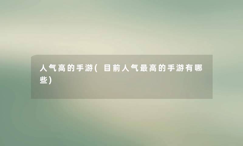 人气高的手游(目前人气高的手游有哪些)