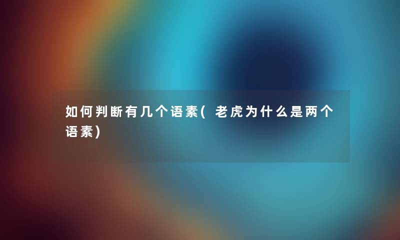 如何判断有几个语素(老虎为什么是两个语素)