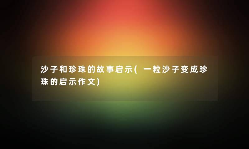 沙子和珍珠的故事启示(一粒沙子变成珍珠的启示作文)