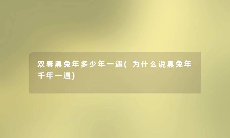 双春黑兔年多少年一遇(为什么说黑兔年千年一遇)