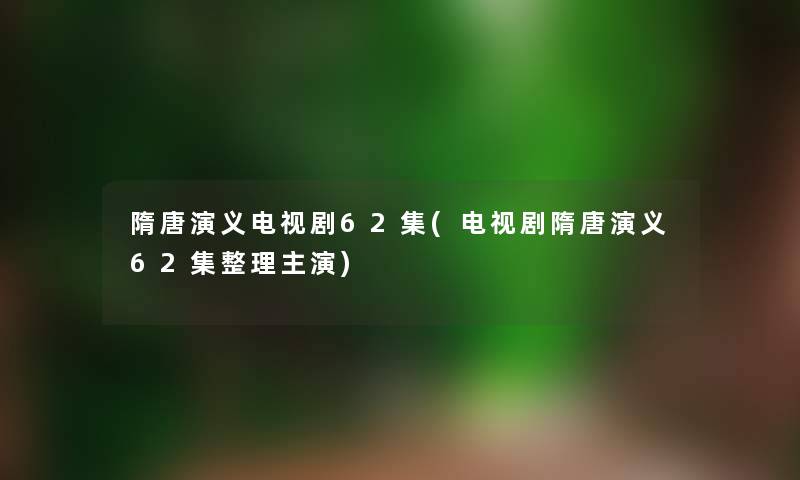 隋唐演义电视剧62集(电视剧隋唐演义62集整理主演)