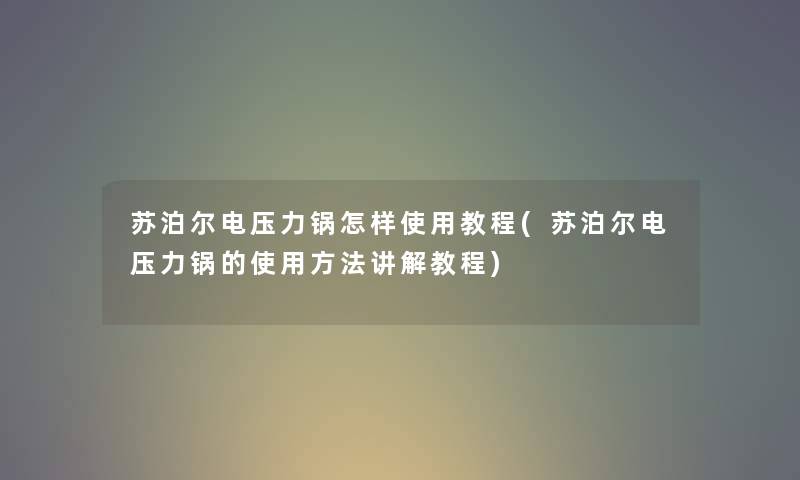 苏泊尔电压力锅怎样使用教程(苏泊尔电压力锅的使用方法讲解教程)