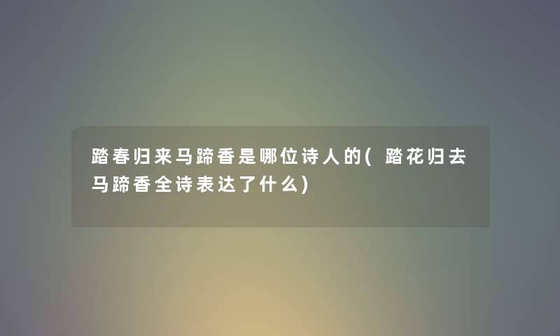 踏春归来马蹄香是哪位诗人的(踏花归去马蹄香全诗表达了什么)