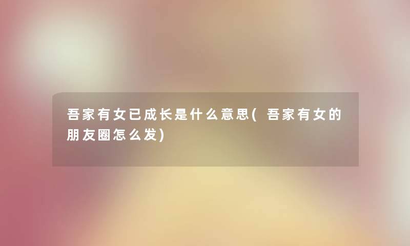 吾家有女已成长是什么意思(吾家有女的朋友圈怎么发)