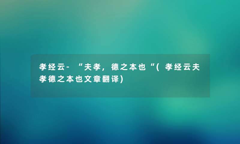 孝经云-“夫孝,德之本也“(孝经云夫孝德之本也文章翻译)