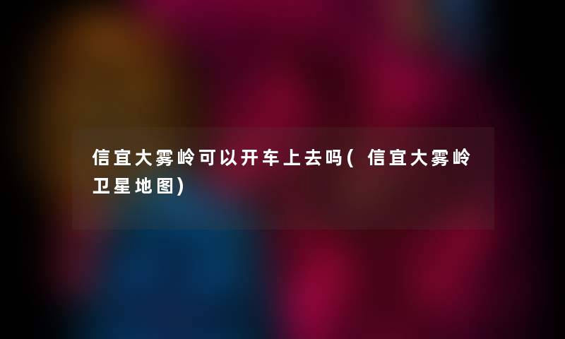 信宜大雾岭可以开车上去吗(信宜大雾岭卫星地图)