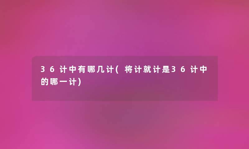 36计中有哪几计(将计就计是36计中的哪一计)