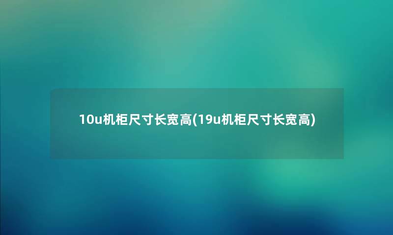 10u机柜尺寸长宽高(19u机柜尺寸长宽高)