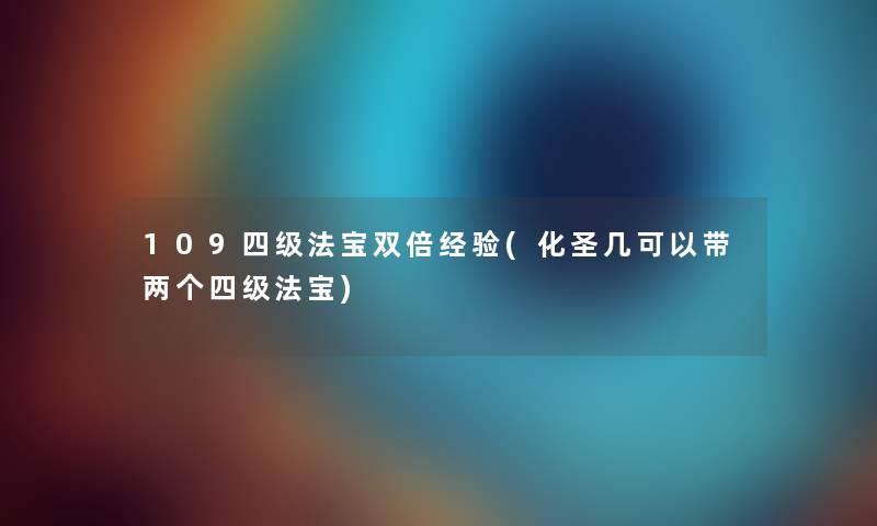 109四级法宝双倍经验(化圣几可以带两个四级法宝)