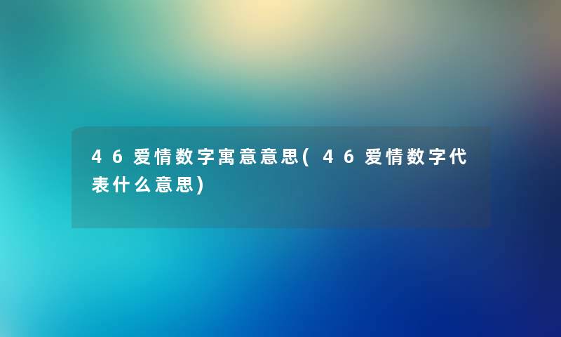 46爱情数字寓意意思(46爱情数字代表什么意思)