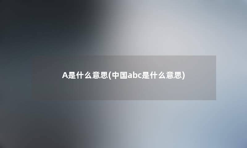 A是什么意思(中国abc是什么意思)