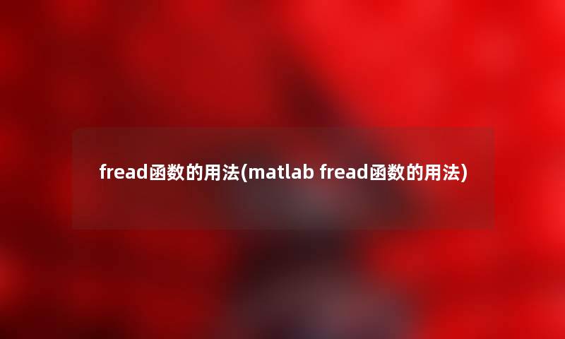 fread函数的用法(matlab fread函数的用法)