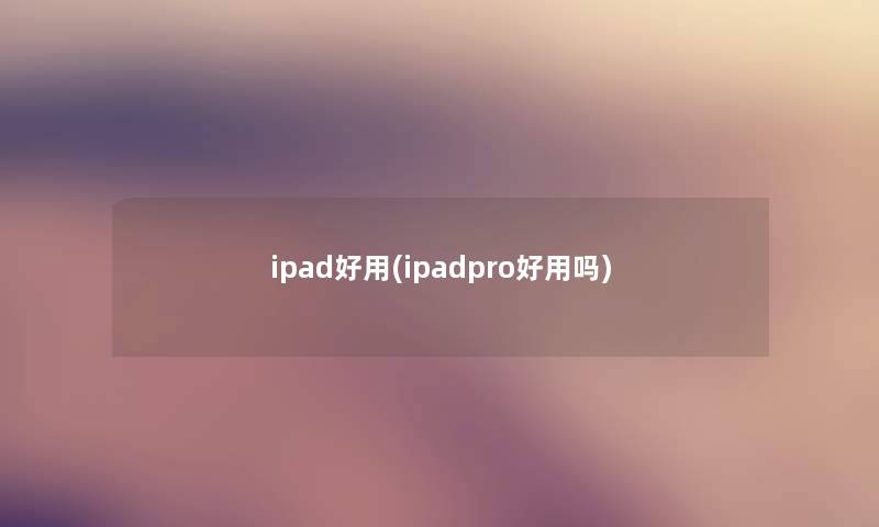 ipad好用(ipadpro好用吗)