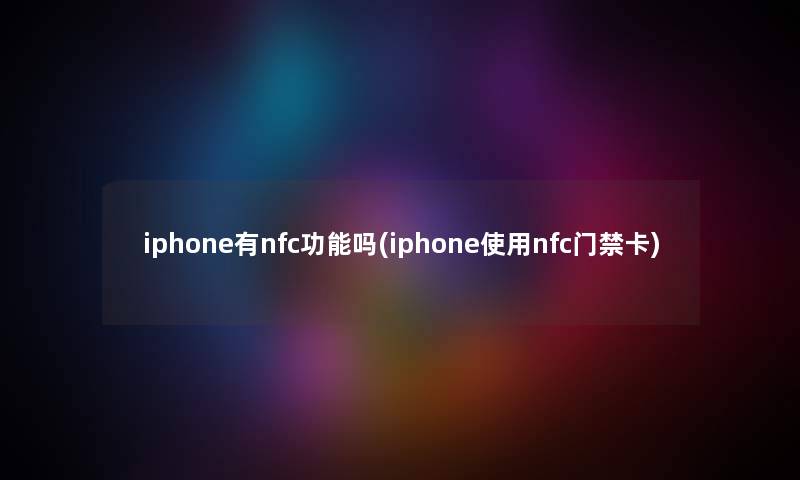 iphone有nfc功能吗(iphone使用nfc门禁卡)