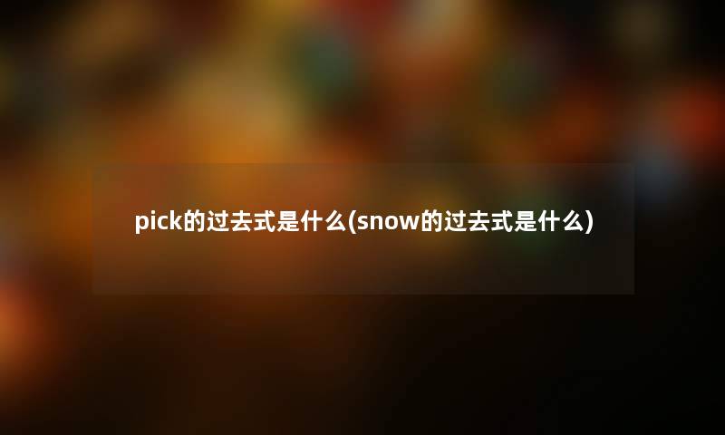 pick的过去式是什么(snow的过去式是什么)