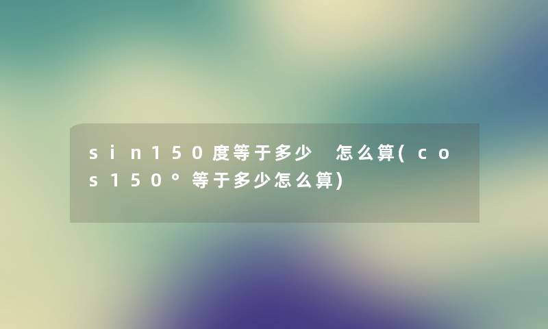 sin150度等于多少 怎么算(cos150°等于多少怎么算)