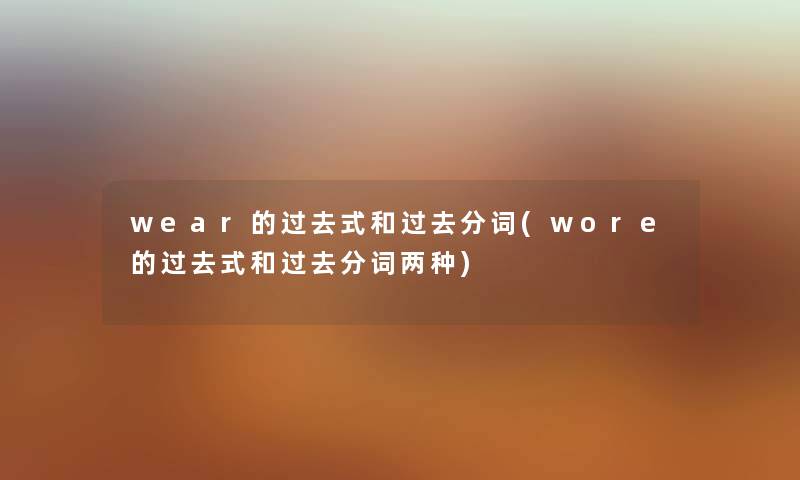 wear的过去式和过去分词(wore的过去式和过去分词两种)