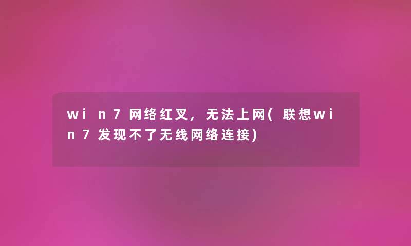 win7网络红叉,无法上网(联想win7发现不了无线网络连接)