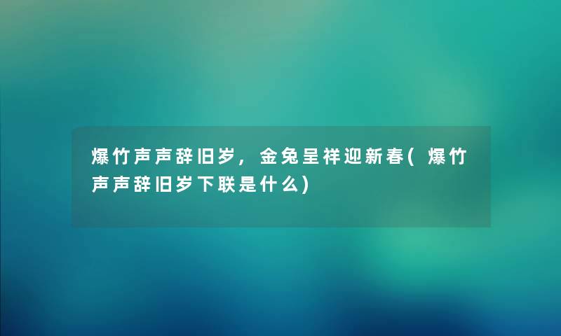 爆竹声声辞旧岁,金兔呈祥迎新春(爆竹声声辞旧岁下联是什么)