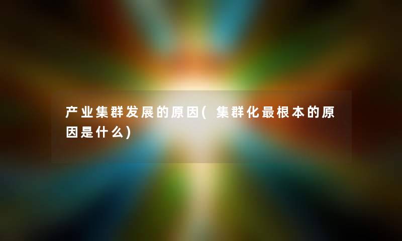 产业集群发展的原因(集群化根本的原因是什么)