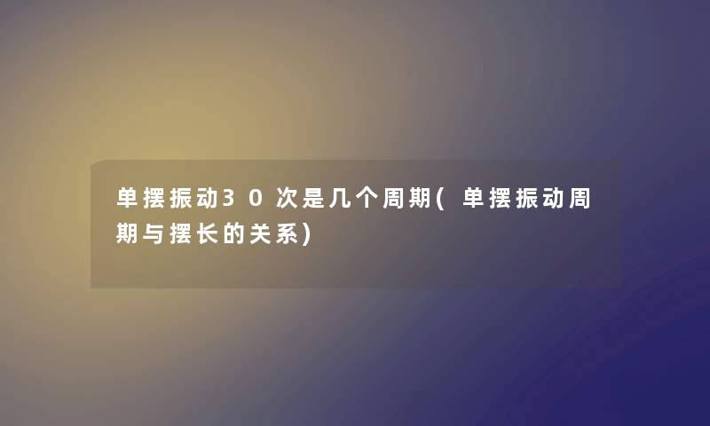 单摆振动30次是几个周期(单摆振动周期与摆长的关系)