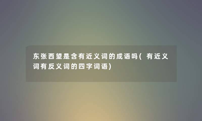 东张西望是含有近义词的成语吗(有近义词有反义词的四字词语)