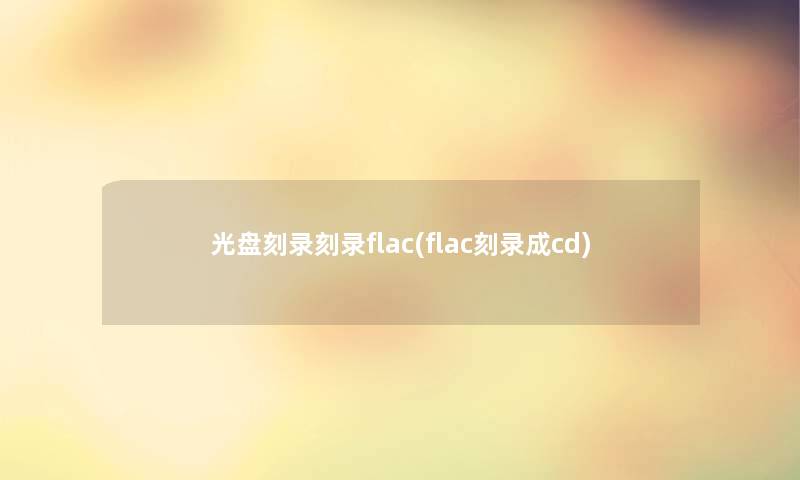 光盘刻录刻录flac(flac刻录成cd)