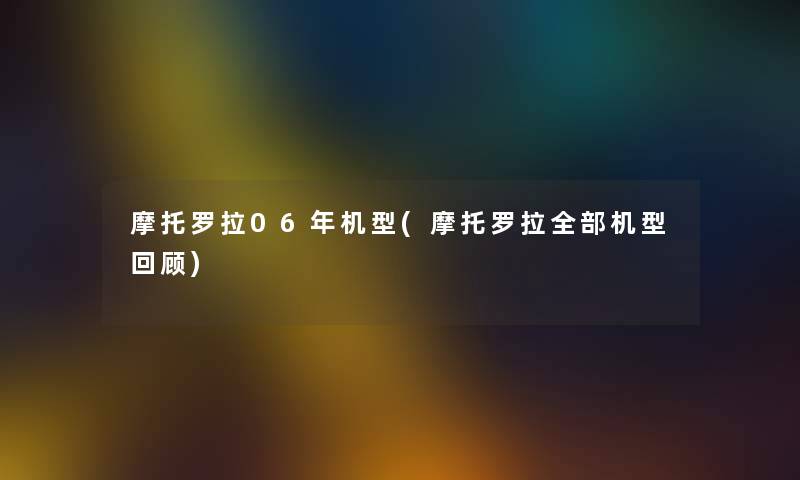 摩托罗拉06年机型(摩托罗拉整理的机型回顾)