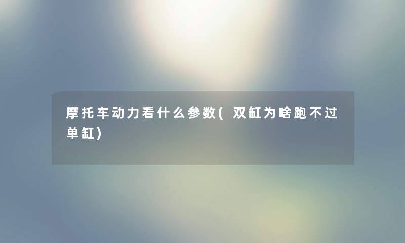 摩托车动力看什么参数(双缸为啥跑不过单缸)