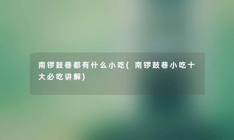 南锣鼓巷都有什么小吃(南锣鼓巷小吃一些必吃讲解)