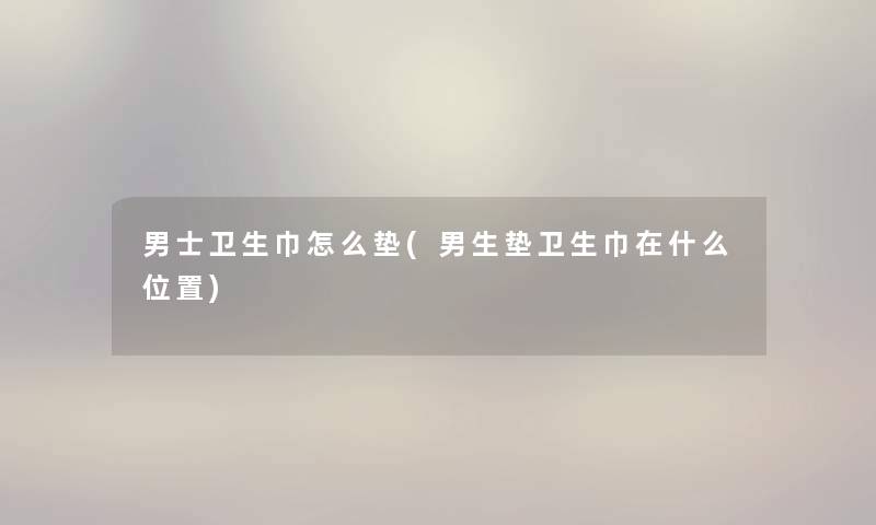 男士卫生巾怎么垫(男生垫卫生巾在什么位置)