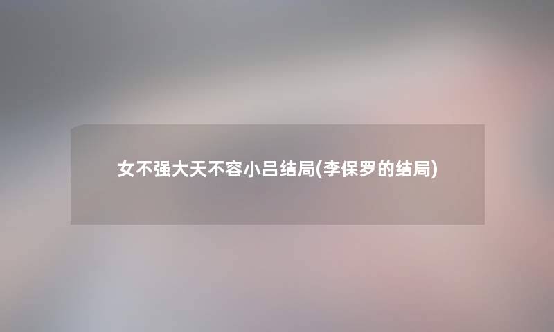 女不强大天不容小吕结局(李保罗的结局)