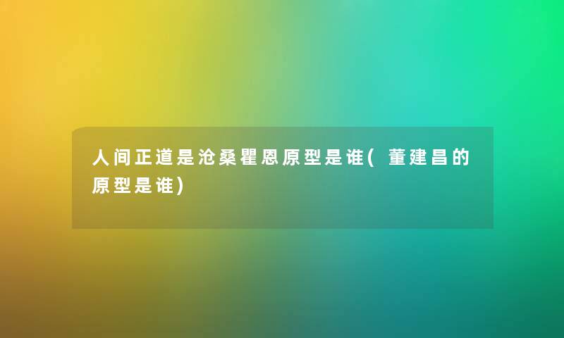 人间正道是沧桑瞿恩原型是谁(董建昌的原型是谁)