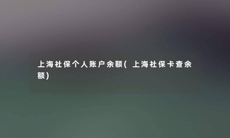 上海社保个人账户余额(上海社保卡查余额)