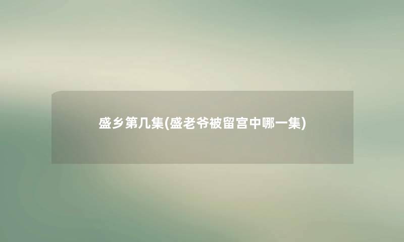 盛乡第几集(盛老爷被留宫中哪一集)