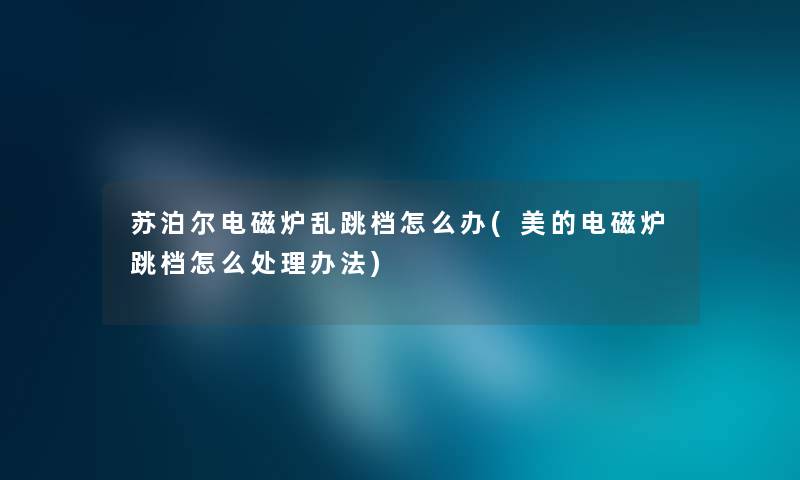 苏泊尔电磁炉乱跳档怎么办(美的电磁炉跳档怎么处理办法)