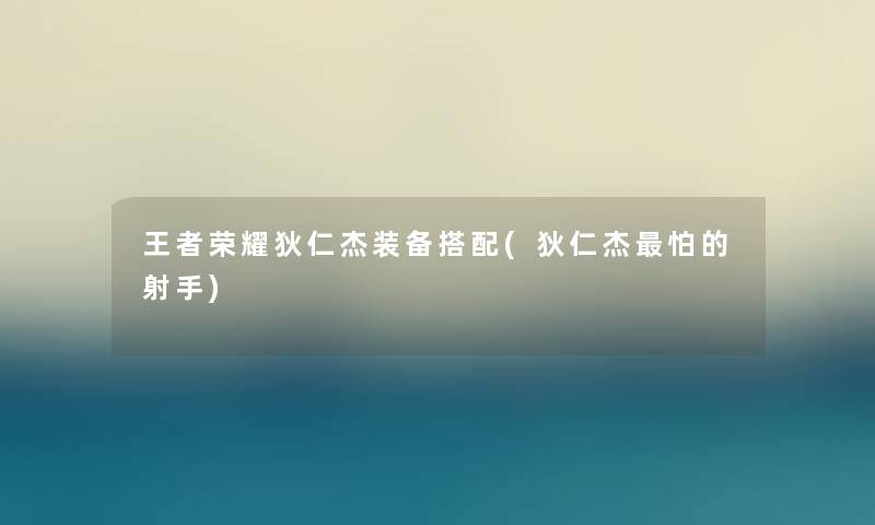 王者荣耀狄仁杰装备搭配(狄仁杰怕的射手)