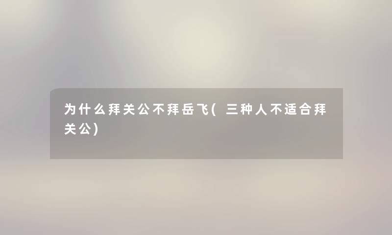 为什么拜关公不拜岳飞(三种人不适合拜关公)