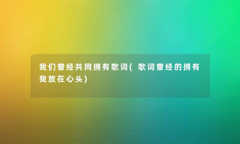 曾经共同拥有歌词(歌词曾经的拥有我放在心头)