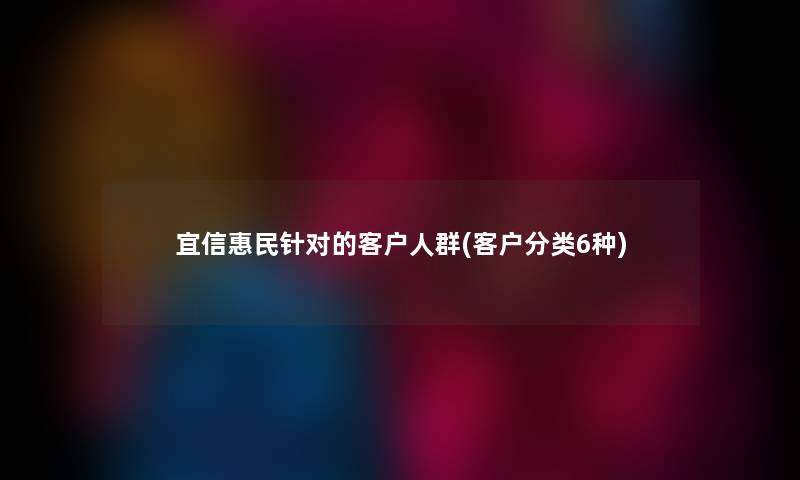 宜信惠民针对的客户人群(客户分类6种)