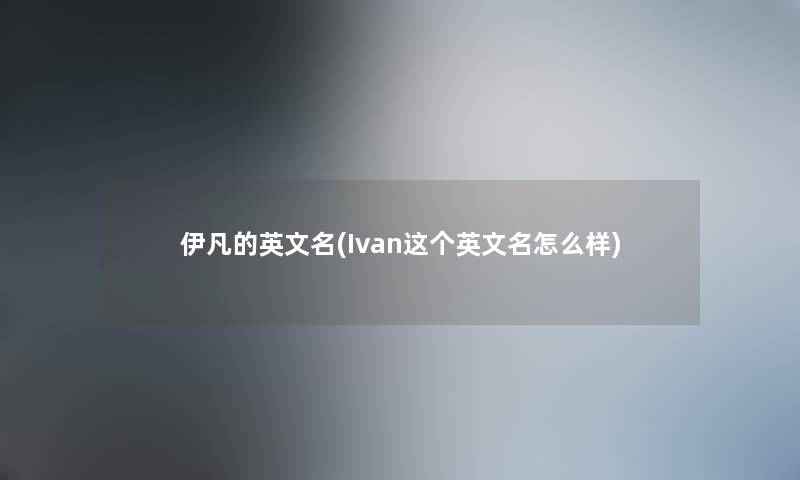 伊凡的英文名(Ivan这个英文名怎么样)