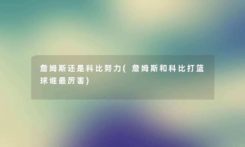 詹姆斯还是科比努力(詹姆斯和科比打篮球谁厉害)