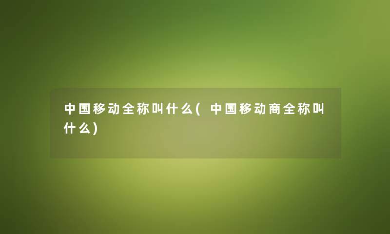 中国移动全称叫什么(中国移动商全称叫什么)