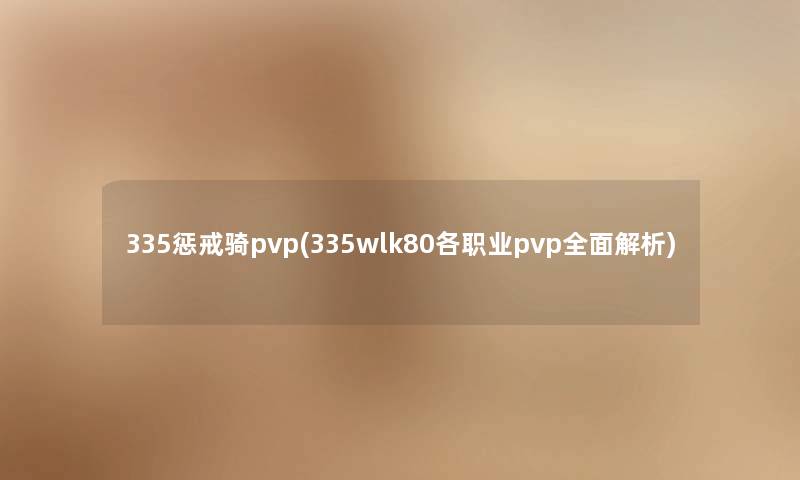 335惩戒骑pvp(335wlk80各职业pvp全面解析)