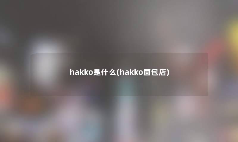 hakko是什么(hakko面包店)