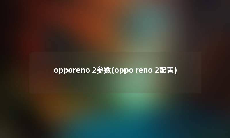 opporeno 2参数(oppo reno 2配置)