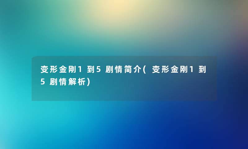 变形金刚1到5剧情简介(变形金刚1到5剧情解析)