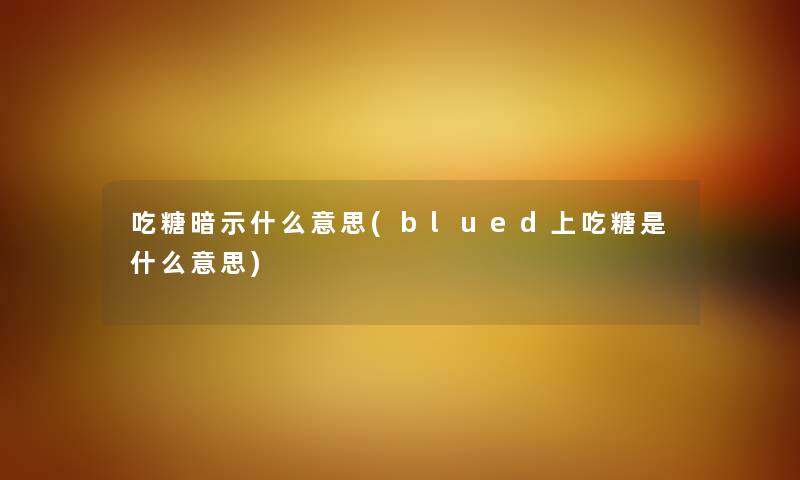 吃糖暗示什么意思(blued上吃糖是什么意思)