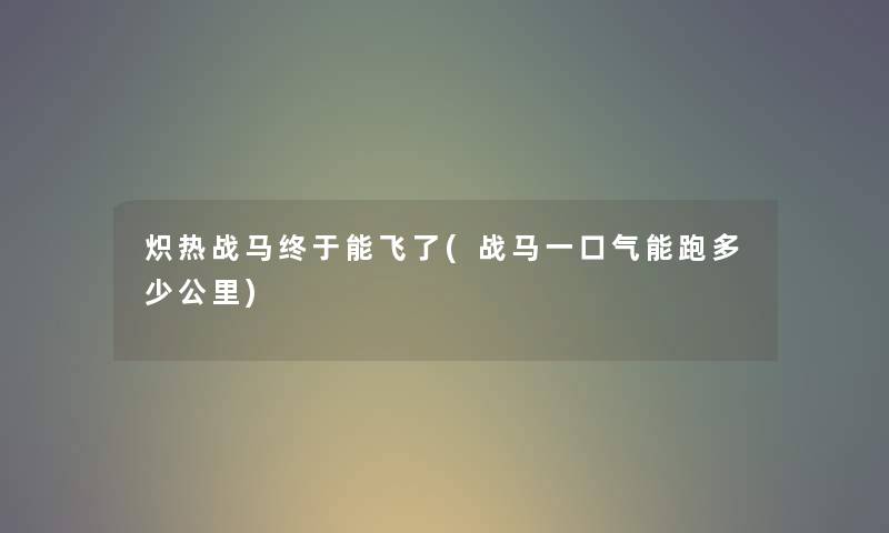 炽热战马终于能飞了(战马一口气能跑多少公里)