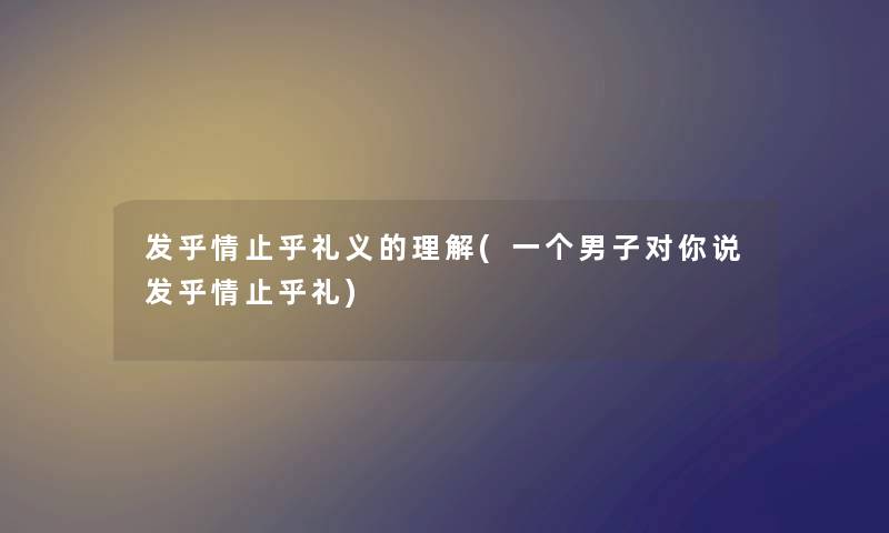 发乎情止乎礼义的理解(一个男子对你说发乎情止乎礼)